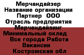 Мерчандайзер › Название организации ­ Партнер, ООО › Отрасль предприятия ­ Мерчендайзинг › Минимальный оклад ­ 1 - Все города Работа » Вакансии   . Костромская обл.